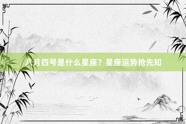 八月四号是什么星座？星座运势抢先知