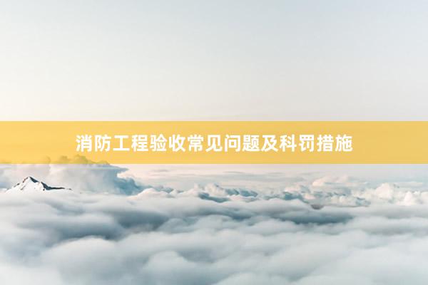 消防工程验收常见问题及科罚措施